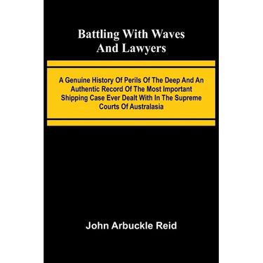 Battling with waves and lawyers: A genuine history of perils of the deep and an authentic record of the most important shipping case ever dealt with i