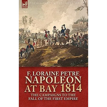Napoleon at Bay, 1814: the Campaigns to the Fall of the First Empire
