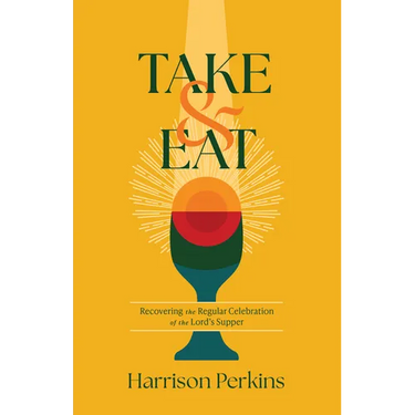 Take and Eat: Recovering the Regular Celebration of the Lord's Supper