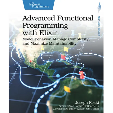 Advanced Functional Programming with Elixir: Model Behavior, Manage Complexity, and Maximize Maintainability