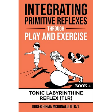 Integrating Primitive Reflexes Through Play and Exercise: An Interactive Guide to the Tonic Labyrinthine Reflex (TLR)