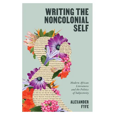 Writing the Noncolonial Self: Modern African Literatures and the Politics of Subjectivity