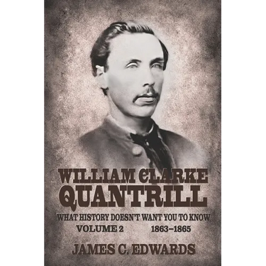 William Clarke Quantrill: What History Doesn't Want You To Know Volume 2 - 1863-1865