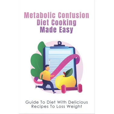 Metabolic Confusion Diet Cooking Made Easy: Guide To Diet With Delicious Recipes To Loss Weight: Healthy Eating For Weight Loss
