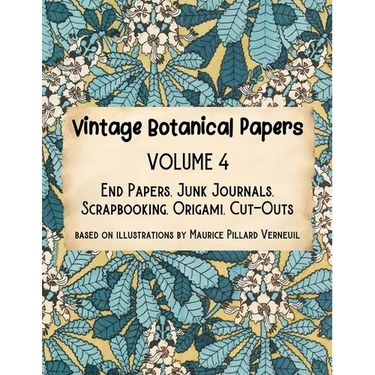 Vintage Botanical Papers Volume 4: End Papers, Junk Journals, Scrapbooking, Origami, Cut-outs. Based on illustrations by Maurice Pillard Verneuil