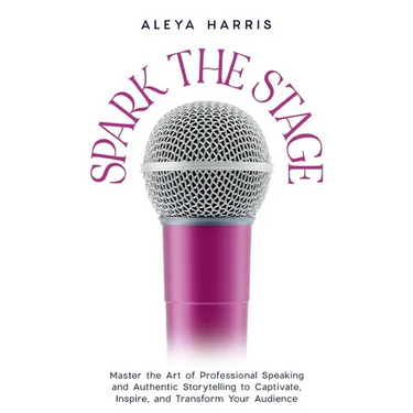 Spark the Stage: Master the Art of Professional Speaking and Authentic Storytelling to Captivate, Inspire, and Transform Your Audience