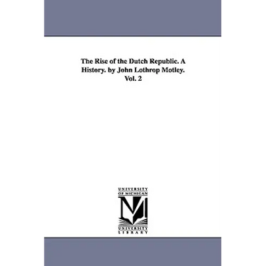 The Rise of the Dutch Republic. A History. by John Lothrop Motley. Vol. 2
