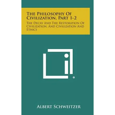 The Philosophy of Civilization, Part 1-2: The Decay and the Restoration of Civilization, and Civilization and Ethics