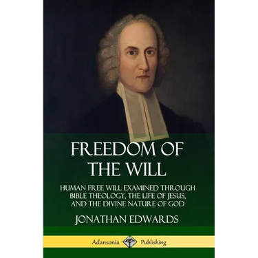 Freedom of the Will: Human Free Will Examined Through Bible Theology, the Life of Jesus, and the Divine Nature of God