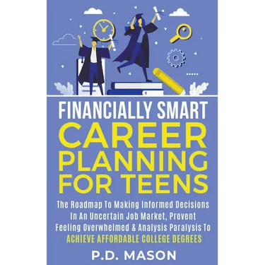 Financially Smart Career Planning For Teens: The Roadmap to Making Informed Decisions In An Uncertain Job Market, Prevent Feeling Overwhelmed & Analys