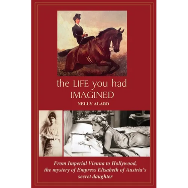 The Life You Had Imagined: From Imperial Vienna to Hollywood, the mystery of Empress Elizabeth of Austria's secret daughter
