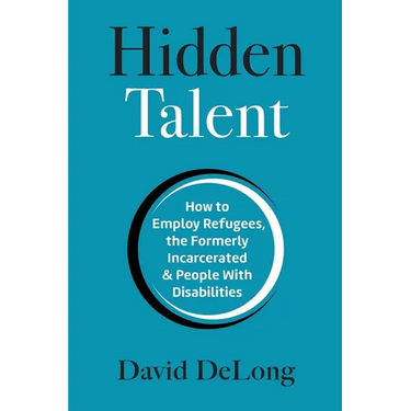 Hidden Talent: How to Employ Refugees, the Formerly Incarcerated & People With Disabilities