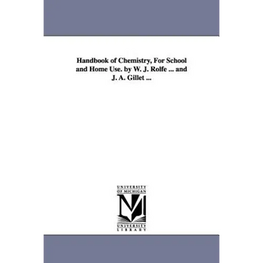 Handbook of Chemistry, for School and Home Use. by W. J. Rolfe ... and J. A. Gillet ...