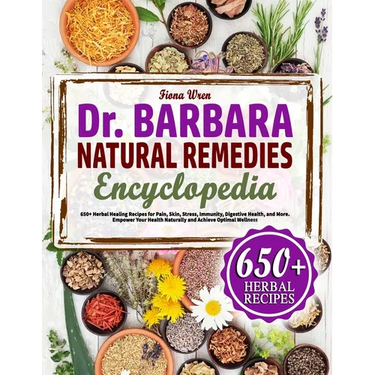 The Dr. Barbara Natural Remedies Encyclopedia: 650+ Herbal Healing Recipes for Pain, Skyn, Stress, Immunity, Digestive Health, and More. Empower Your