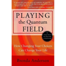 Playing the Quantum Field: How Changing Your Choices Can Change Your Life