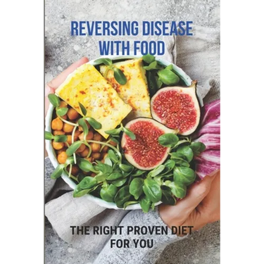 Reversing Disease With Food: The Right Proven Diet For You: Diet For Different Diseases