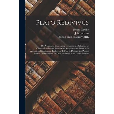 Plato Redivivus: or, A Dialogue Concerning Government: Wherein, by Observations Drawn From Other Kingdoms and States Both Ancient and M