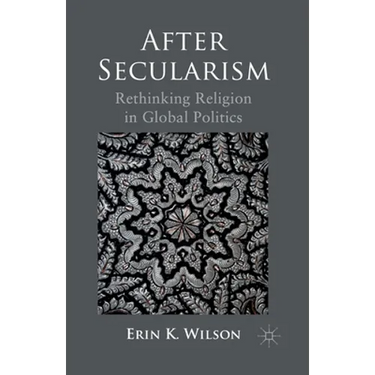 After Secularism: Rethinking Religion in Global Politics