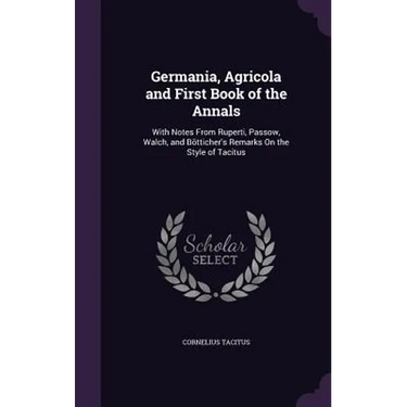 Germania, Agricola and First Book of the Annals: With Notes From Ruperti, Passow, Walch, and Bötticher's Remarks On the Style of Tacitus