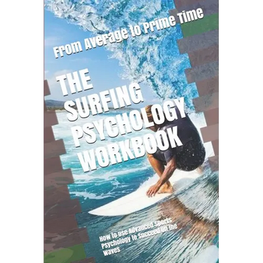 The Surfing Psychology Workbook: How to Use Advanced Sports Psychology to Succeed on the Waves