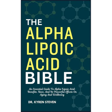 The Alpha Lipoic Acid Bible: An Essential Guide To Alpha Lipoic Acid: Benefits, Uses, And Its Powerful Effects On Aging And Wellbeing