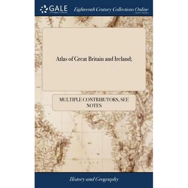 Atlas of Great Britain and Ireland;: Containing a Whole Sheet map of England; a Whole Sheet map of Scotland; a Whole Sheet map of Ireland and the Foll