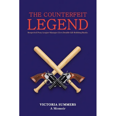 THE COUNTERFEIT LEGEND A Memoir: Respected Pony League Manager Lives Double Life Robbing Banks