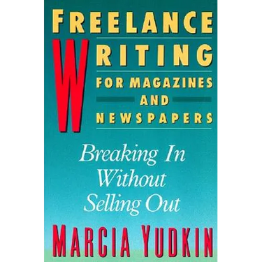 Freelance Writing for Magazines and Newspapers: Breaking in Without Selling Out