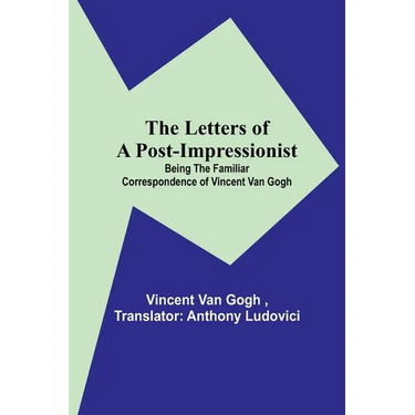 The Letters of a Post-Impressionist; Being the Familiar Correspondence of Vincent Van Gogh