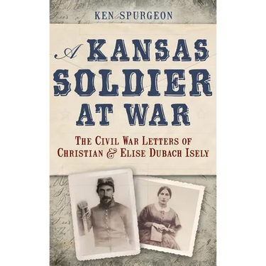 A Kansas Soldier at War: The Civil War Letters of Christian & Elise Dubach Isely