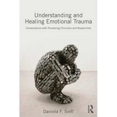 Understanding and Healing Emotional Trauma: Conversations with Pioneering Clinicians and Researchers