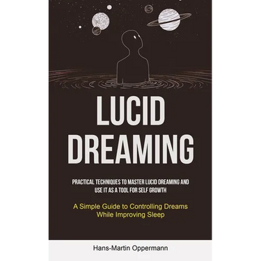 Lucid Dreaming: Practical Techniques to Master Lucid Dreaming and Use It as a Tool for self Growth (A Simple Guide to Controlling Dreams While Improvi