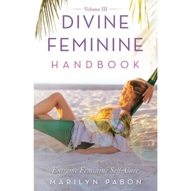 Divine Feminine Handbook Volume Iii: Extreme Feminine Self-Care