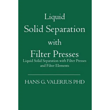 Liquid Solid Separation with Filter Presses: Liquid Solid Separation with Filter Presses and Filter Elements