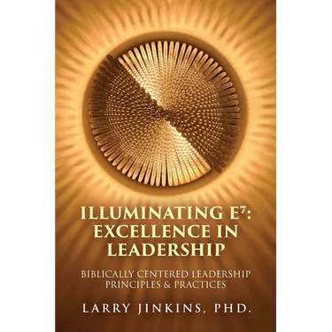 Illuminating E⁷ - Excellence in Leadership: Biblically Centered Leadership Principles & Practices