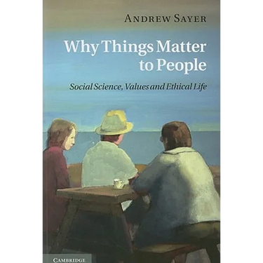 Why Things Matter to People: Social Science, Values and Ethical Life