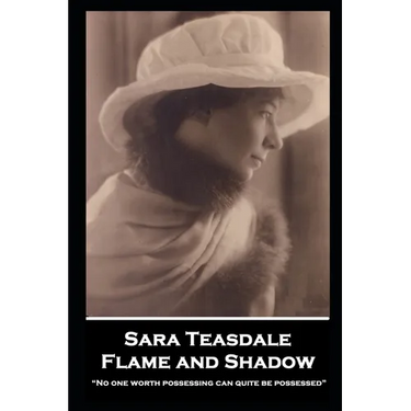 Sara Teasdale - Flame and Shadow: "No one worth possessing can quite be possessed"