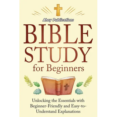 Bible Study for Beginners: Unlocking the Essentials with Beginner-Friendly and Easy-to-Understand Explanations