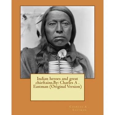 Indian heroes and great chieftains.By: Charles A . Eastman (Original Version)