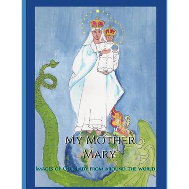 My Mother Mary: Images of Our Lady from Around the World
