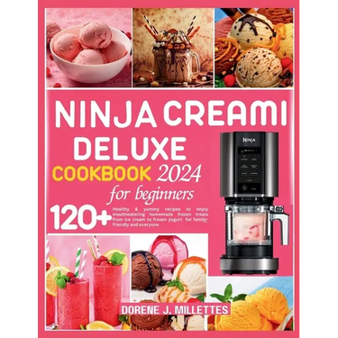 Ninja Creami Deluxe Cookbook for Beginners 2024: 120+ healthy & yummy recipes to enjoy mouthwatering homemade frozen treats from ice cream to frozen y