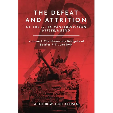 The Defeat and Attrition of the 12. Ss-Panzerdivision Hitlerjugend: Volume I: The Normandy Bridgehead Battles 7-11 June 1944