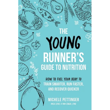 The Young Runner's Guide to Nutrition: How to Fuel Your Body to Train Smarter, Run Faster, and Recover Quicker