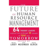 The Future of Human Resource Management: 64 Thought Leaders Explore the Critical HR Issues of Today and Tomorrow