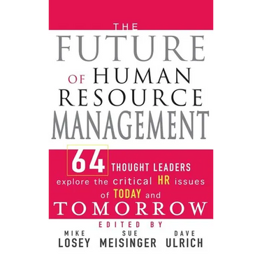 The Future of Human Resource Management: 64 Thought Leaders Explore the Critical HR Issues of Today and Tomorrow