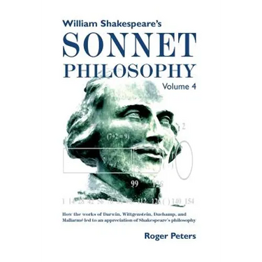 William Shakespeare's Sonnet Philosophy, Volume 4: How the works of Darwin, Wittgenstein, Duchamp, and Mallarme led to an appreciation of Shakespeare'