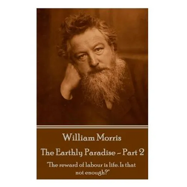 William Morris - The Earthly Paradise - Part 2: The reward of labour is life. Is that not enough?