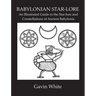 Babylonian Star-Lore. an Illustrated Guide to the Star-Lore and Constellations of Ancient Babylonia