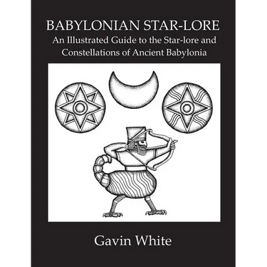 Babylonian Star-Lore. an Illustrated Guide to the Star-Lore and Constellations of Ancient Babylonia