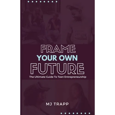 Frame Your Own Future: The Ultimate Guide to Teen Entrepreneurship